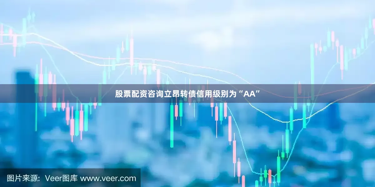 股票配资咨询立昂转债信用级别为“AA”