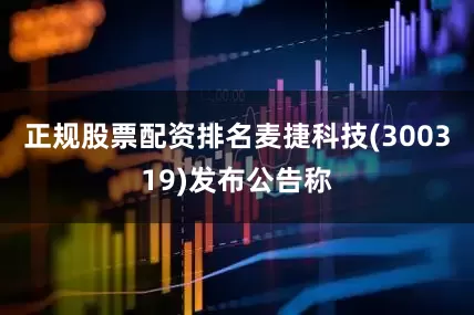正规股票配资排名麦捷科技(300319)发布公告称