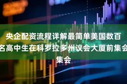 央企配资流程详解最简单美国数百名高中生在科罗拉多州议会大厦前集会