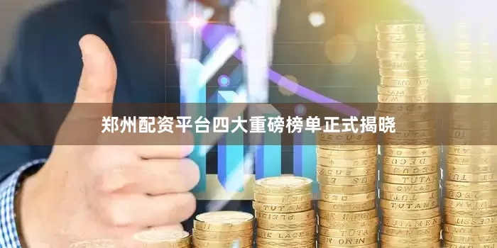 郑州配资平台四大重磅榜单正式揭晓