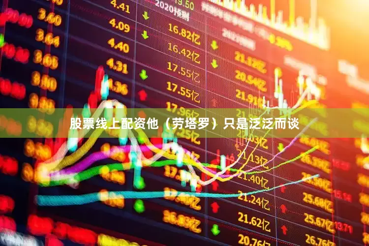 股票线上配资他（劳塔罗）只是泛泛而谈