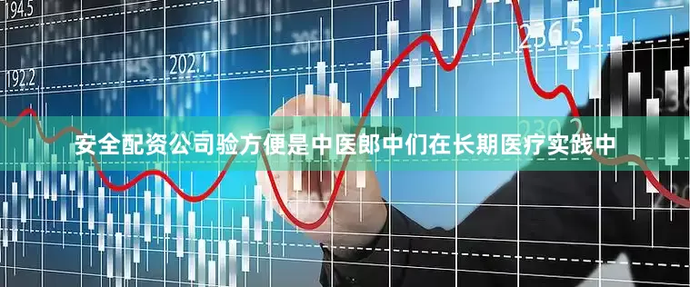 安全配资公司验方便是中医郎中们在长期医疗实践中