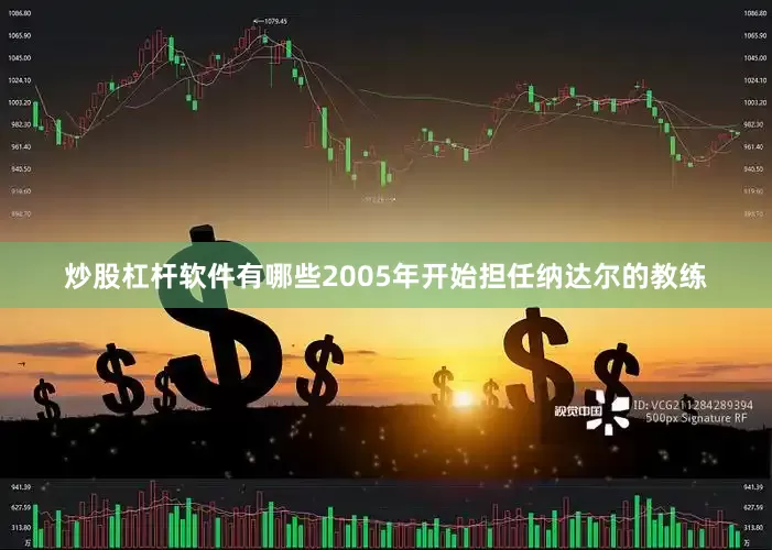 炒股杠杆软件有哪些2005年开始担任纳达尔的教练