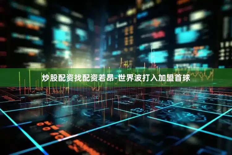 炒股配资找配资若昂-世界波打入加盟首球