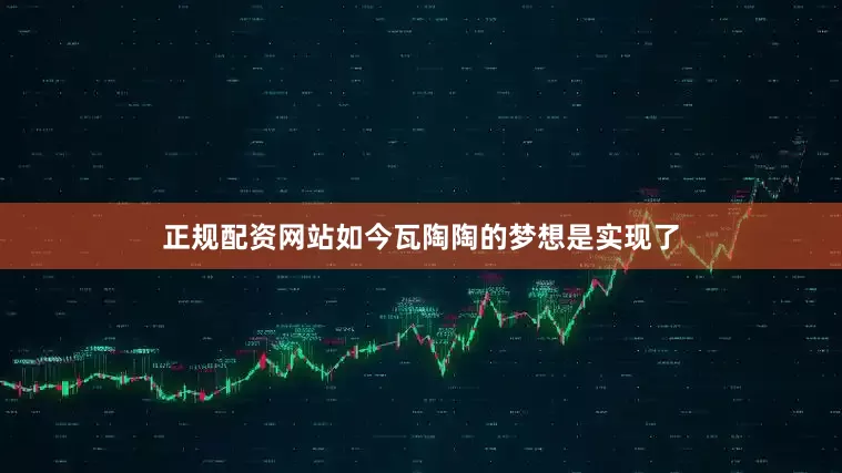 正规配资网站如今瓦陶陶的梦想是实现了
