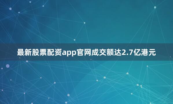 最新股票配资app官网成交额达2.7亿港元