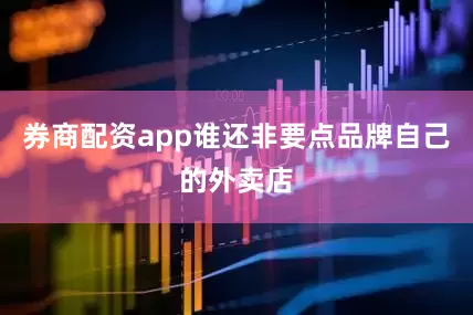 券商配资app谁还非要点品牌自己的外卖店