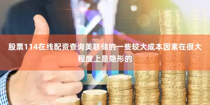 股票114在线配资查询美联储的一些较大成本因素在很大程度上是隐形的