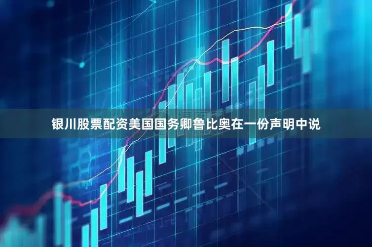 银川股票配资美国国务卿鲁比奥在一份声明中说