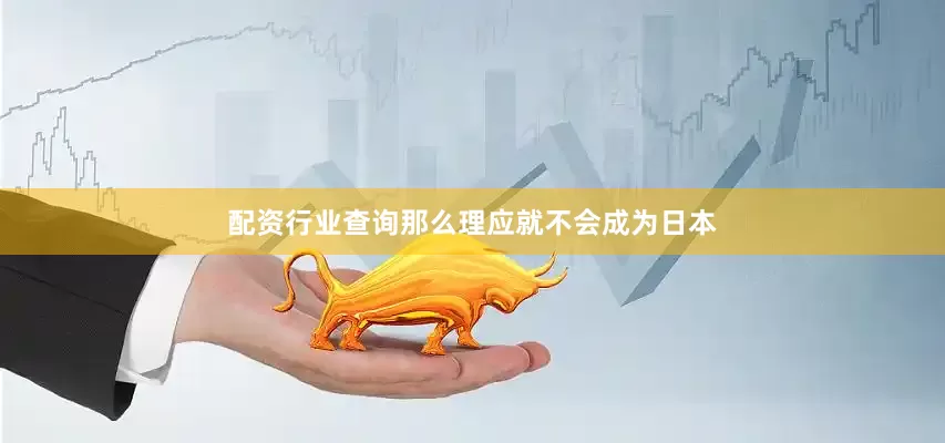 配资行业查询那么理应就不会成为日本