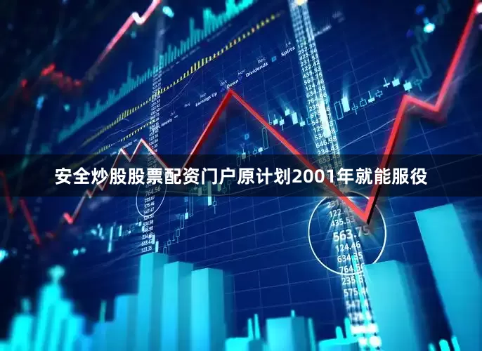 安全炒股股票配资门户原计划2001年就能服役
