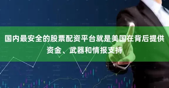 国内最安全的股票配资平台就是美国在背后提供资金、武器和情报支持