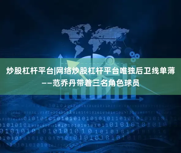 炒股杠杆平台|网络炒股杠杆平台唯独后卫线单薄——范乔丹带着三名角色球员