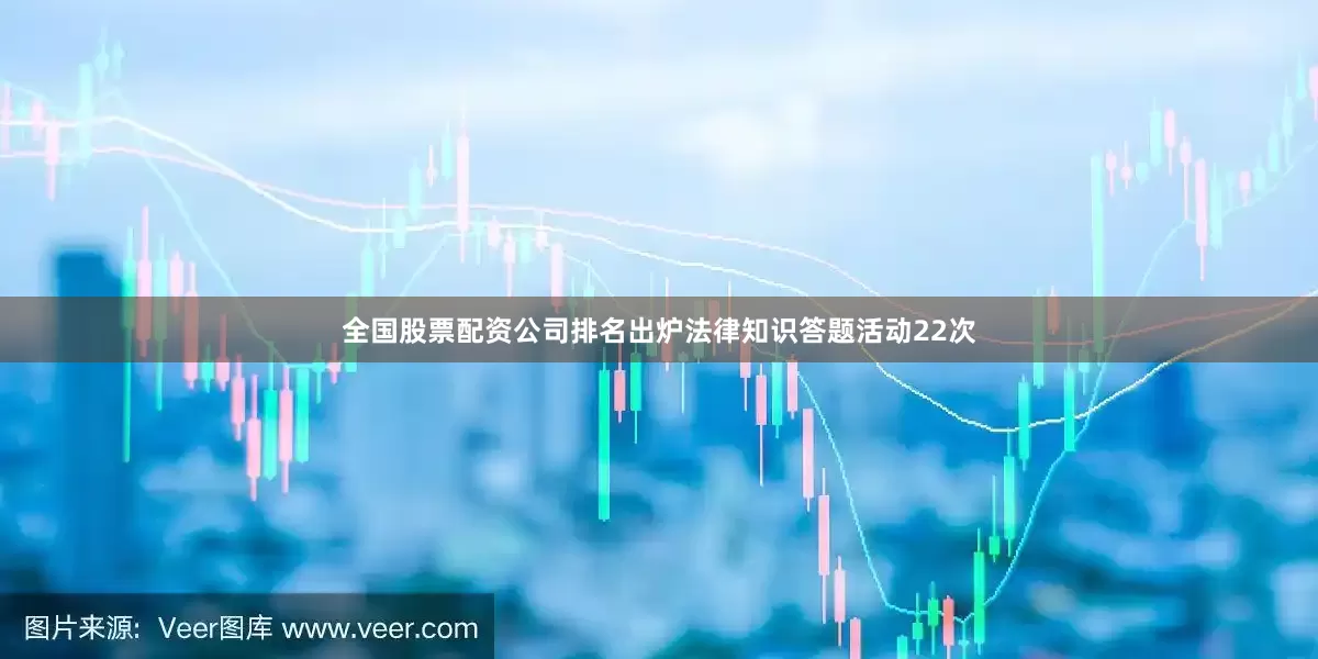 全国股票配资公司排名出炉法律知识答题活动22次