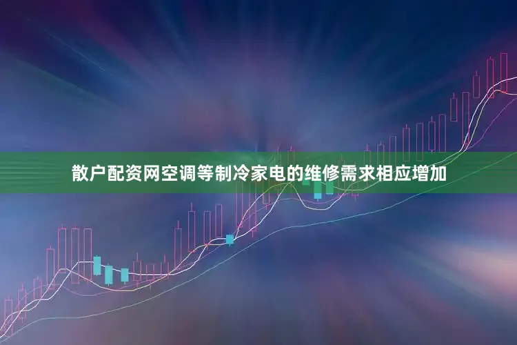 散户配资网空调等制冷家电的维修需求相应增加