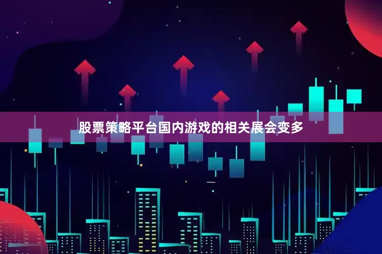 股票策略平台国内游戏的相关展会变多