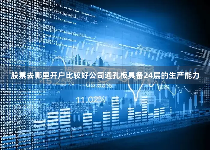 股票去哪里开户比较好公司通孔板具备24层的生产能力