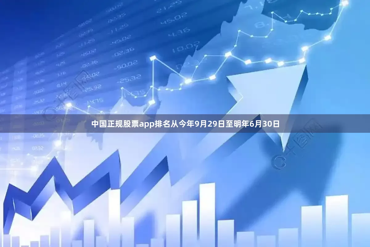 中国正规股票app排名从今年9月29日至明年6月30日