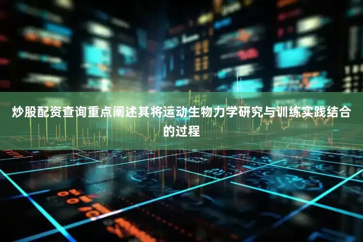 炒股配资查询重点阐述其将运动生物力学研究与训练实践结合的过程