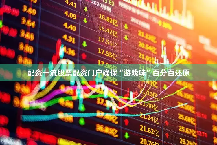 配资一流股票配资门户确保“游戏味”百分百还原