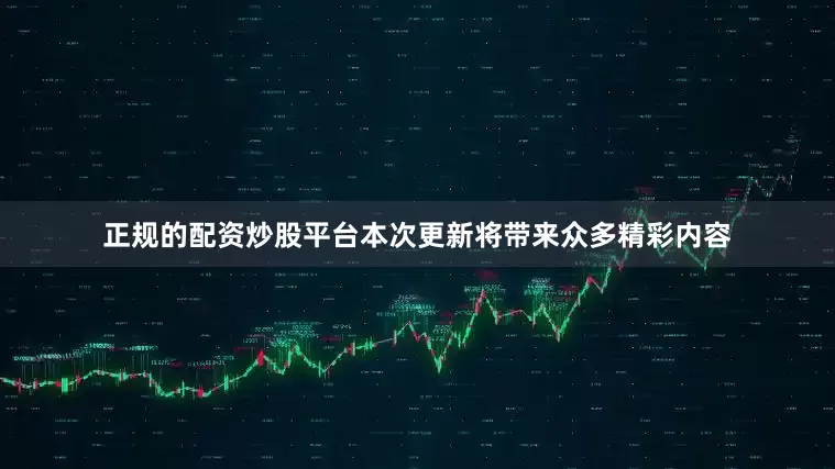 正规的配资炒股平台本次更新将带来众多精彩内容