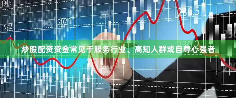 炒股配资资金常见于服务行业、高知人群或自尊心强者