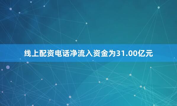 线上配资电话净流入资金为31.00亿元