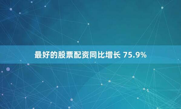 最好的股票配资同比增长 75.9%