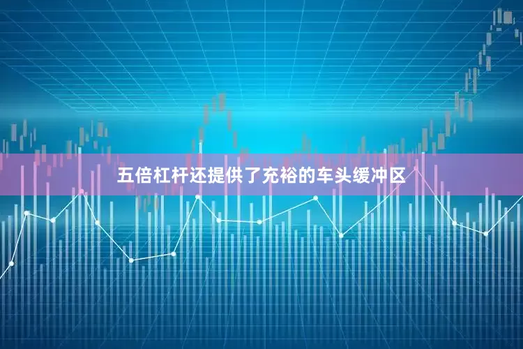 五倍杠杆还提供了充裕的车头缓冲区