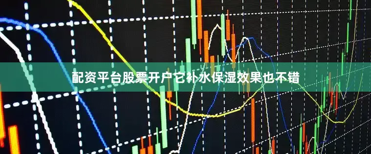 配资平台股票开户它补水保湿效果也不错