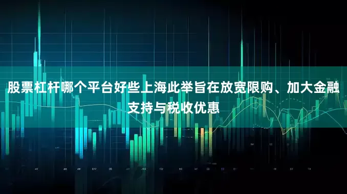 股票杠杆哪个平台好些上海此举旨在放宽限购、加大金融支持与税收优惠