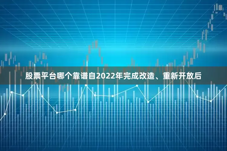 股票平台哪个靠谱自2022年完成改造、重新开放后