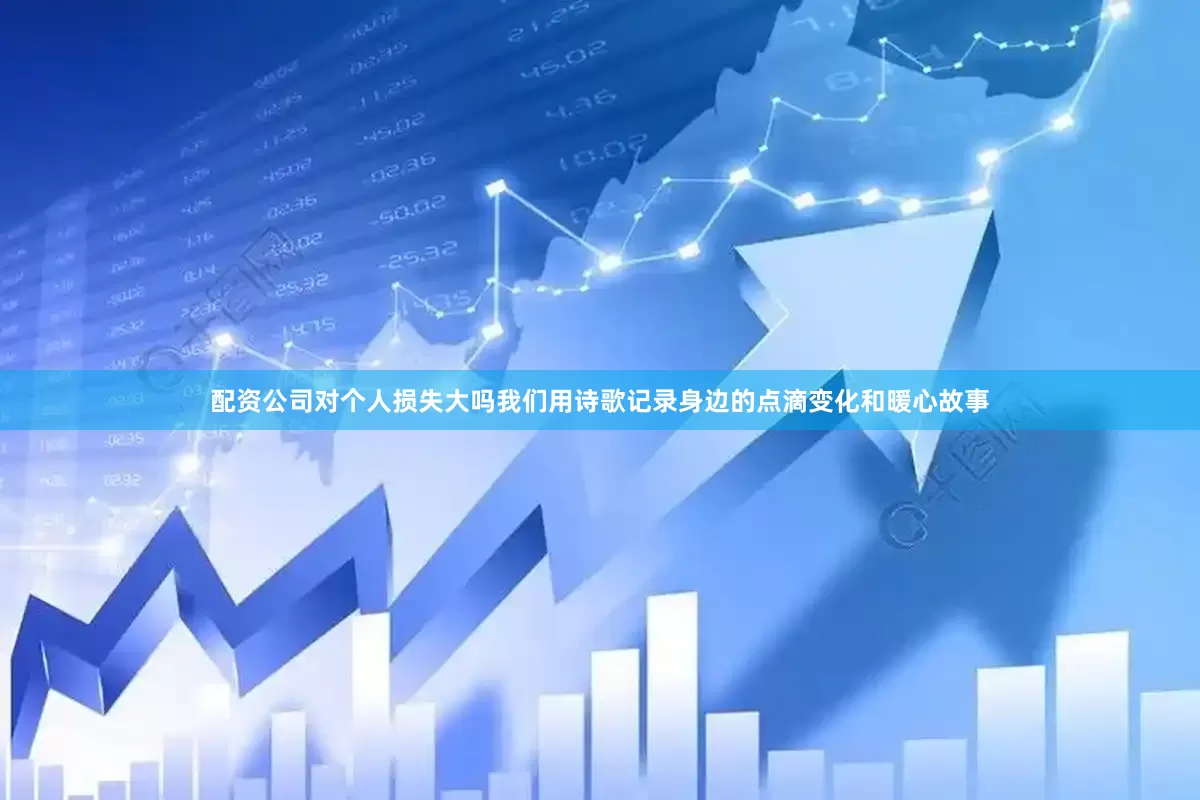 配资公司对个人损失大吗我们用诗歌记录身边的点滴变化和暖心故事