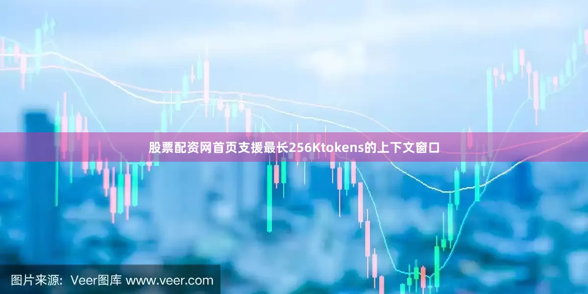 股票配资网首页支援最长256Ktokens的上下文窗口