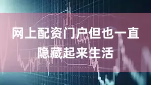 网上配资门户但也一直隐藏起来生活