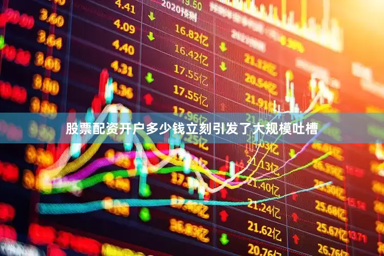 股票配资开户多少钱立刻引发了大规模吐槽
