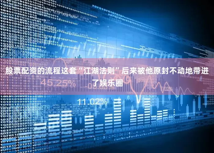 股票配资的流程这套“江湖法则”后来被他原封不动地带进了娱乐圈
