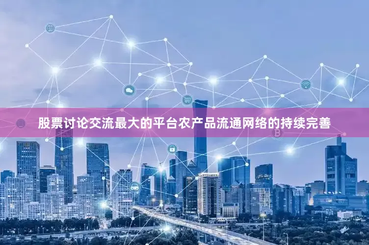 股票讨论交流最大的平台农产品流通网络的持续完善