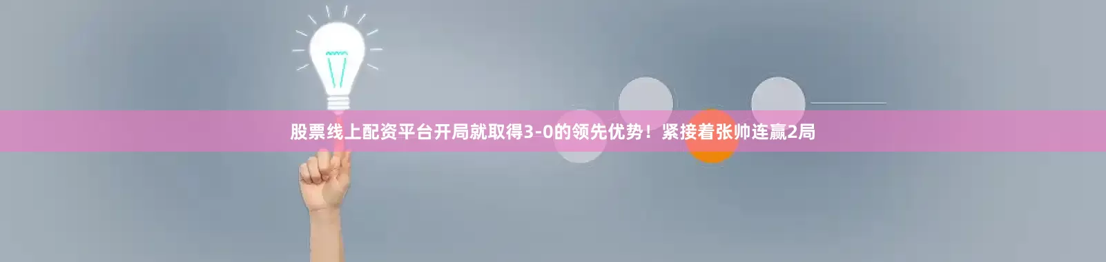 股票线上配资平台开局就取得3-0的领先优势！紧接着张帅连赢2局