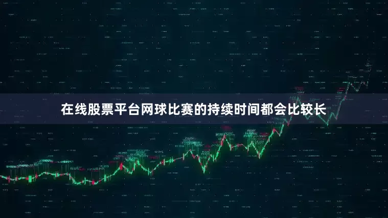 在线股票平台网球比赛的持续时间都会比较长
