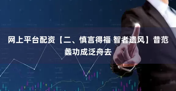 网上平台配资【二、慎言得福 智者遗风】昔范蠡功成泛舟去