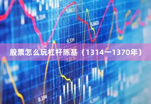 股票怎么玩杠杆陈基（1314一1370年）